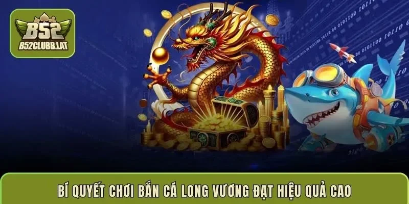 Bí quyết chơi bắn cá Long Vương đạt hiệu quả cao
